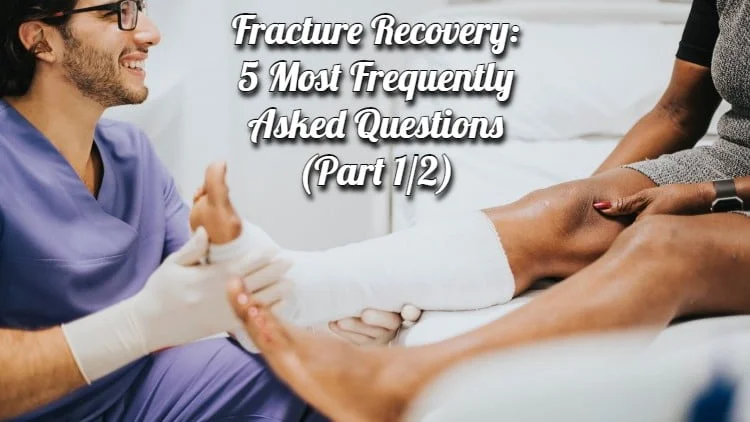 Fracture Recovery: 5 Most Frequently Asked Questions (Part 1/2)